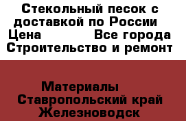  Стекольный песок с доставкой по России › Цена ­ 1 190 - Все города Строительство и ремонт » Материалы   . Ставропольский край,Железноводск г.